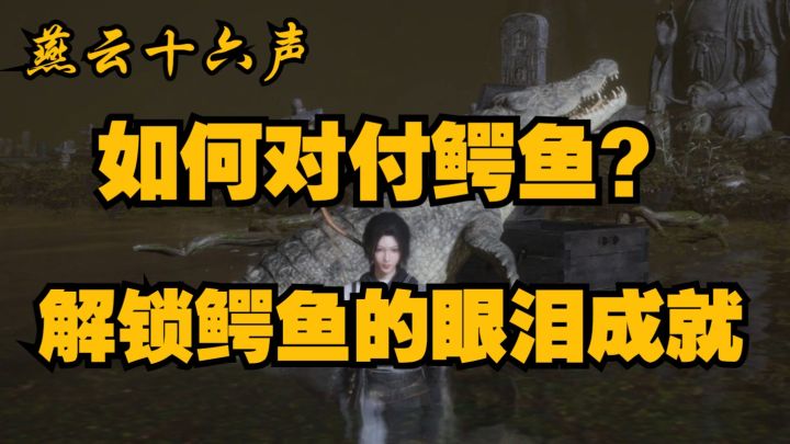 燕云十六声·如何对付鳄鱼,轻松拿下成就鳄鱼的眼泪,新手攻略截图