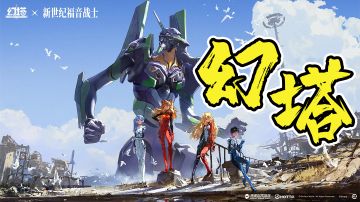 幻塔联动EVA！快来看看怎么拿下新老婆