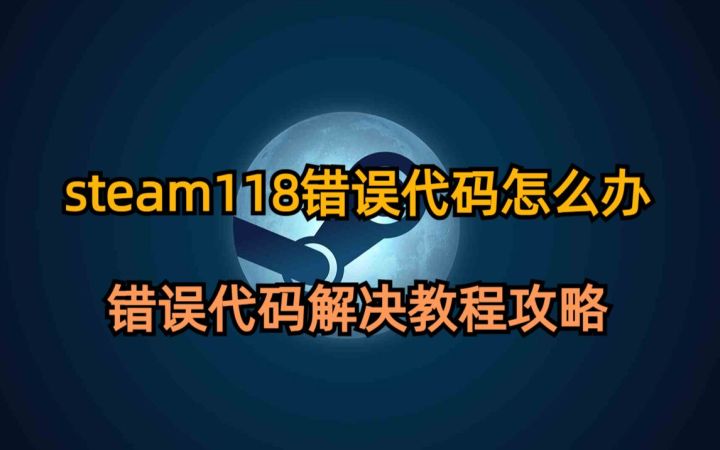 steam 118错误代码怎么办,steam 118错误代码怎么解决,steam 118错误代码解决方法截图