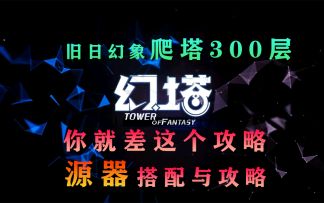 《幻塔》最详细！源器搭配与推荐！旧日幻象爬塔300层攻略教程教学#拓荒战斗攻略#