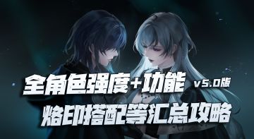 无期迷途：全角色强度、功能、烙印搭配等汇总攻略v5.0版本！一图搞定你的所有培养疑惑！