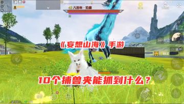 妄想山海手游：10个捕兽夹能抓到多少异兽？摆放陷阱，自动捕捉！
