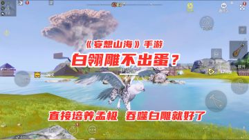 手游试玩：妄想山海捕捉白翎雕不出蛋？直接培养孟极，吞噬白雕！