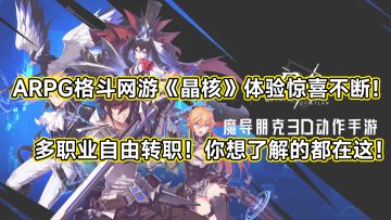 高质量ARPG格斗网游《晶核》测试体验惊喜不断！多职业自由转职！你想了解的都在这！